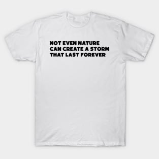 Not Even Nature Can Create a Storm that Last Forever T-Shirt